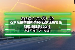 石家庄疫情最新情况(石家庄疫情最新数据消息2021)