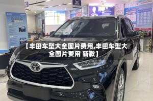 【丰田车型大全图片费用,丰田车型大全图片费用 新款】