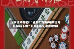 玩家辅助神器:“雀神广东麻将微信外卦神器下载”开挂(透视)辅助教程