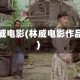 林威电影(林威电影作品)