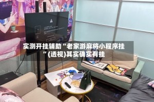 实测开挂辅助“老家游麻将小程序挂”(透视)其实确实有挂
