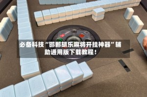 必备科技“邯郸胡乐麻将开挂神器”辅助通用版下载教程！