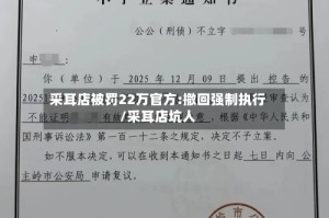 采耳店被罚22万官方:撤回强制执行/采耳店坑人