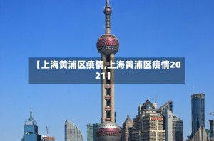 【上海黄浦区疫情,上海黄浦区疫情2021】