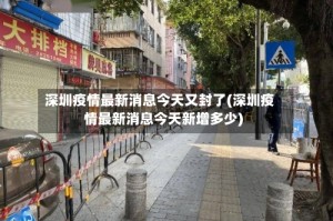 深圳疫情最新消息今天又封了(深圳疫情最新消息今天新增多少)