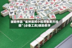 辅助神器“雀神麻将小程序免费开挂器”(必备工具)辅助教学