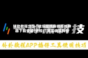 辅助教程分享“微乐捉鸡麻将开挂神器下载安装(透视)”其实确实有挂