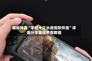 辅助神器“手机十三水透视软件挂”详细分享装挂步骤教程