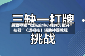 辅助神器“微乐麻将小程序万能开挂器”（透视挂）辅助神器教程