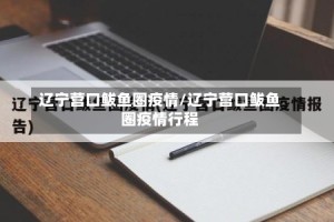 辽宁营口鲅鱼圈疫情/辽宁营口鲅鱼圈疫情行程