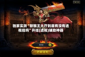 独家实测“新猴王大厅到底有没有透视挂吗”开挂(透视)辅助神器