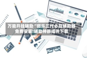 万能开挂辅助“微乐三代必赢辅助器免费安装!辅助神器插件下载