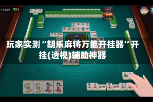 玩家实测“胡乐麻将万能开挂器”开挂(透视)辅助神器