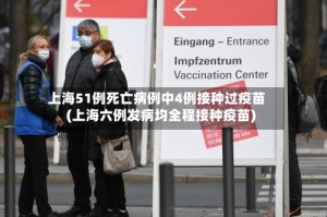 上海51例死亡病例中4例接种过疫苗(上海六例发病均全程接种疫苗)