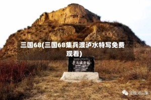 三国68(三国68集兵渡泸水特写免费观看)