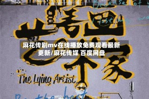 麻花传剧mv在线播放免费观看最新更新/麻花传媒 百度网盘