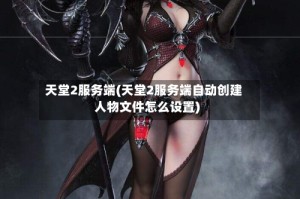 天堂2服务端(天堂2服务端自动创建人物文件怎么设置)