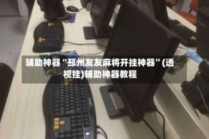 辅助神器“邳州友友麻将开挂神器”(透视挂)辅助神器教程