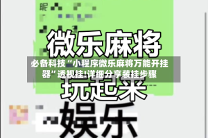 必备科技“小程序微乐麻将万能开挂器”透视挂!详细分享装挂步骤