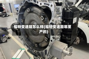 福特变速箱怎么样(福特变速箱哪里产的)