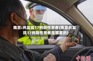 南京:共发现17例阳性患者(南京共发现17例阳性患者是哪里的)