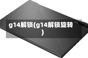 g14解锁(g14解锁旋转)
