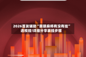 2026首发辅助“朋朋麻将有没有挂”透视挂!详细分享装挂步骤