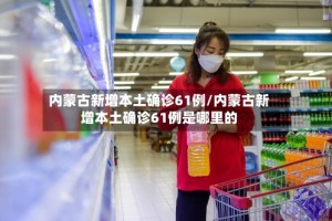 内蒙古新增本土确诊61例/内蒙古新增本土确诊61例是哪里的