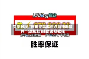 实测教程“微乐捉鸡麻将必赢神器软件”(透视挂)辅助透视教程