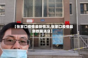 【张家口疫情最新情况,张家囗疫情最新数据消息】
