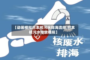 【动画模拟日本核污水排海流向,日本核污水排放模拟】