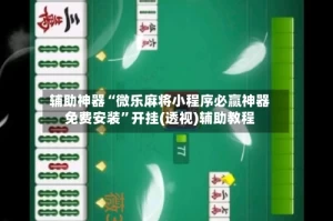 辅助神器“微乐麻将小程序必赢神器免费安装”开挂(透视)辅助教程