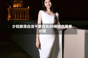 少妇放荡白洁干柴烈火40视频的简单介绍