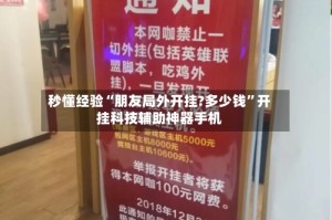 秒懂经验“朋友局外开挂?多少钱”开挂科技辅助神器手机
