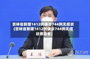 吉林省新增1412例确诊744例无症状(吉林省新增1412例确诊744例无症状感染者)