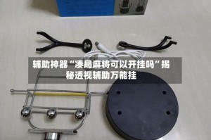 辅助神器“凑局麻将可以开挂吗”揭秘透视辅助万能挂