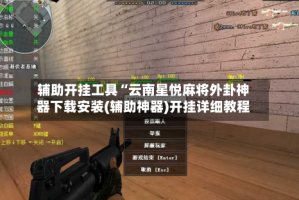 辅助开挂工具“云南星悦麻将外卦神器下载安装(辅助神器)开挂详细教程