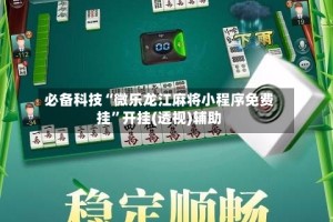 必备科技“微乐龙江麻将小程序免费挂”开挂(透视)辅助