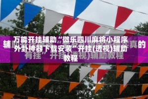 万能开挂辅助“微乐四川麻将小程序外卦神器下载安装”开挂(透视)辅助教程