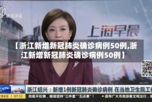 【浙江新增新冠肺炎确诊病例50例,浙江新增新冠肺炎确诊病例50例】
