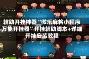 辅助开挂神器“微乐麻将小程序万能开挂器”开挂辅助脚本+详细开挂安装教程