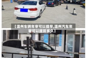 【温州车辆年审可以提早,温州汽车年审可以提前多久】