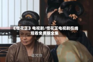 《惜花芷》电视剧/惜花芷电视剧在线观看免费版全集