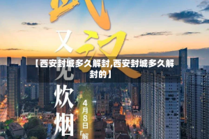 【西安封城多久解封,西安封城多久解封的】