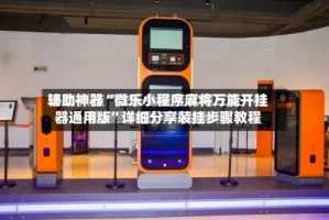 辅助神器“微乐小程序麻将万能开挂器通用版”详细分享装挂步骤教程