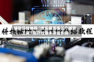 辅助开挂神器“微乐最厉害三个辅助工具”附开挂脚本详细步骤