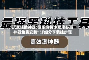 玩家辅助神器:微乐麻将小程序必赢神器免费安装”详细分享装挂步骤