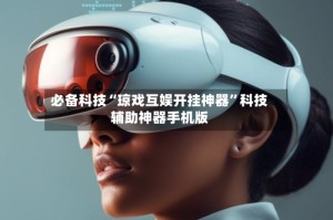 必备科技“琼戏互娱开挂神器”科技辅助神器手机版