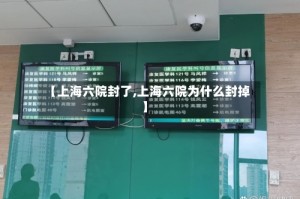 【上海六院封了,上海六院为什么封掉】