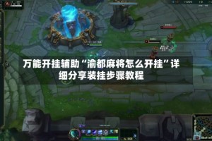 万能开挂辅助“渝都麻将怎么开挂”详细分享装挂步骤教程
